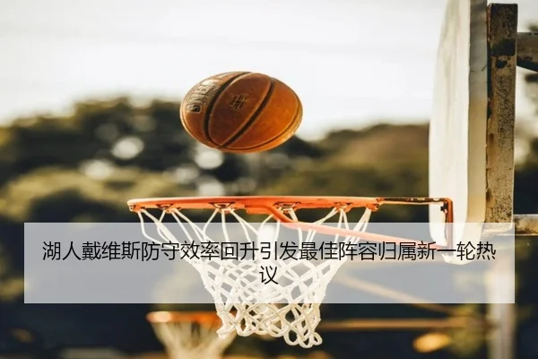 湖人戴维斯防守效率回升引发最佳阵容归属新一轮热议