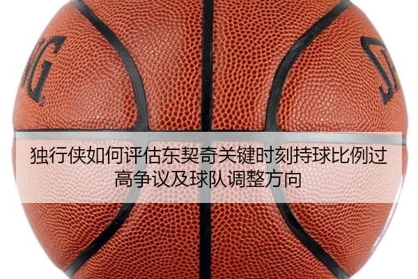 独行侠如何评估东契奇关键时刻持球比例过高争议及球队调整方向