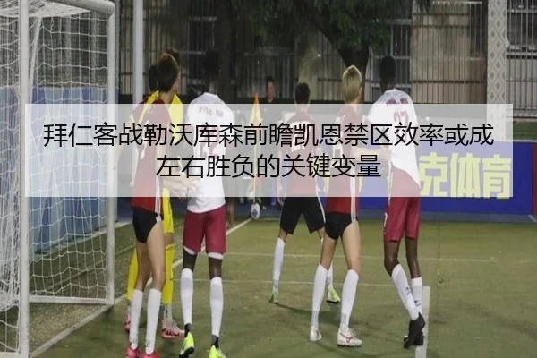 拜仁客战勒沃库森前瞻凯恩禁区效率或成左右胜负的关键变量