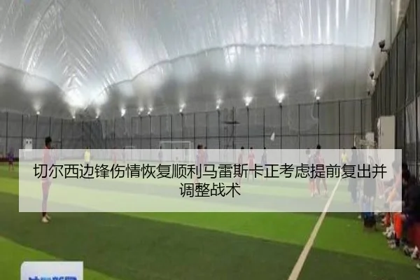 切尔西边锋伤情恢复顺利马雷斯卡正考虑提前复出并调整战术